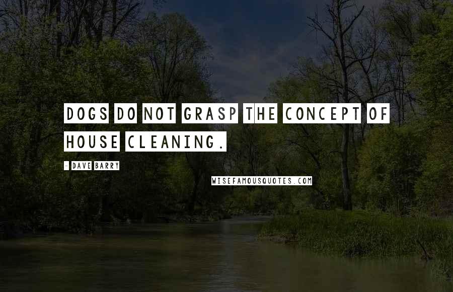 Dave Barry Quotes: Dogs do not grasp the concept of house cleaning.