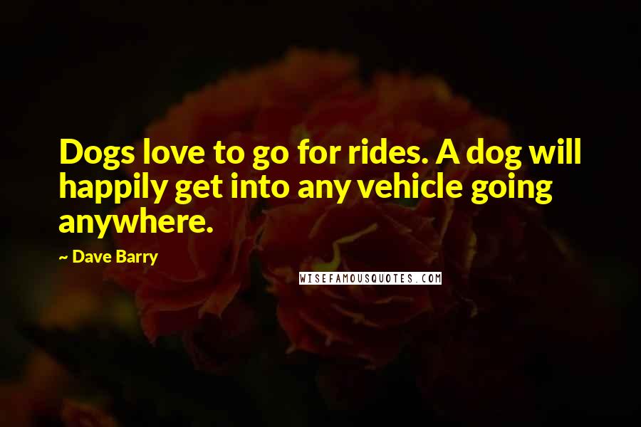 Dave Barry Quotes: Dogs love to go for rides. A dog will happily get into any vehicle going anywhere.