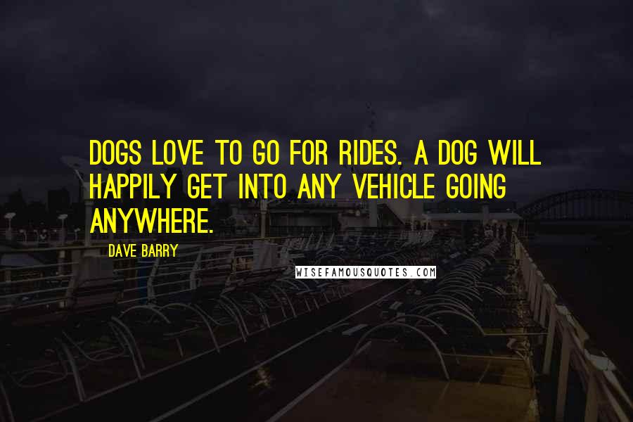 Dave Barry Quotes: Dogs love to go for rides. A dog will happily get into any vehicle going anywhere.