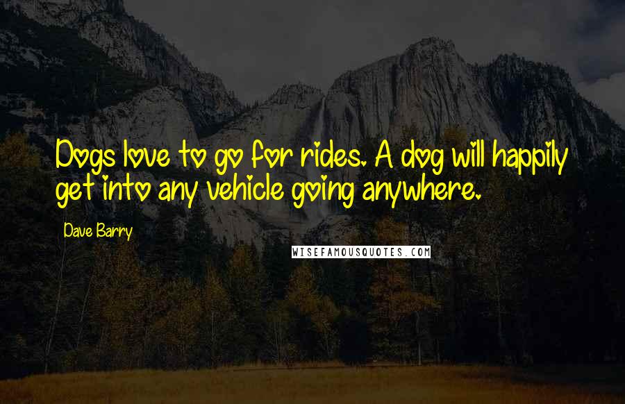 Dave Barry Quotes: Dogs love to go for rides. A dog will happily get into any vehicle going anywhere.