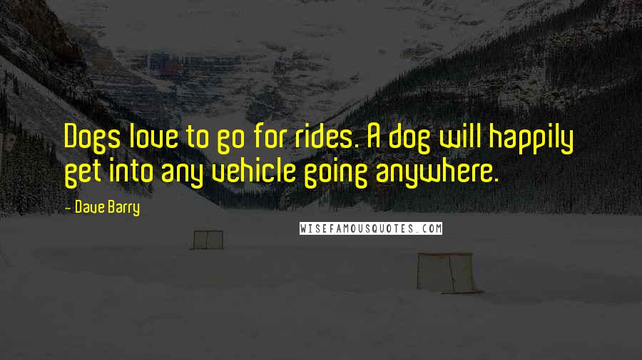 Dave Barry Quotes: Dogs love to go for rides. A dog will happily get into any vehicle going anywhere.