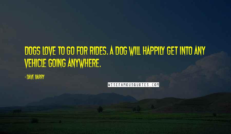 Dave Barry Quotes: Dogs love to go for rides. A dog will happily get into any vehicle going anywhere.