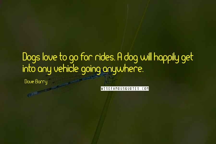 Dave Barry Quotes: Dogs love to go for rides. A dog will happily get into any vehicle going anywhere.