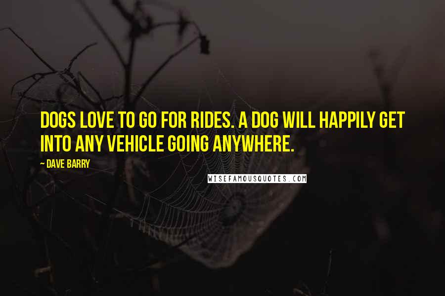 Dave Barry Quotes: Dogs love to go for rides. A dog will happily get into any vehicle going anywhere.