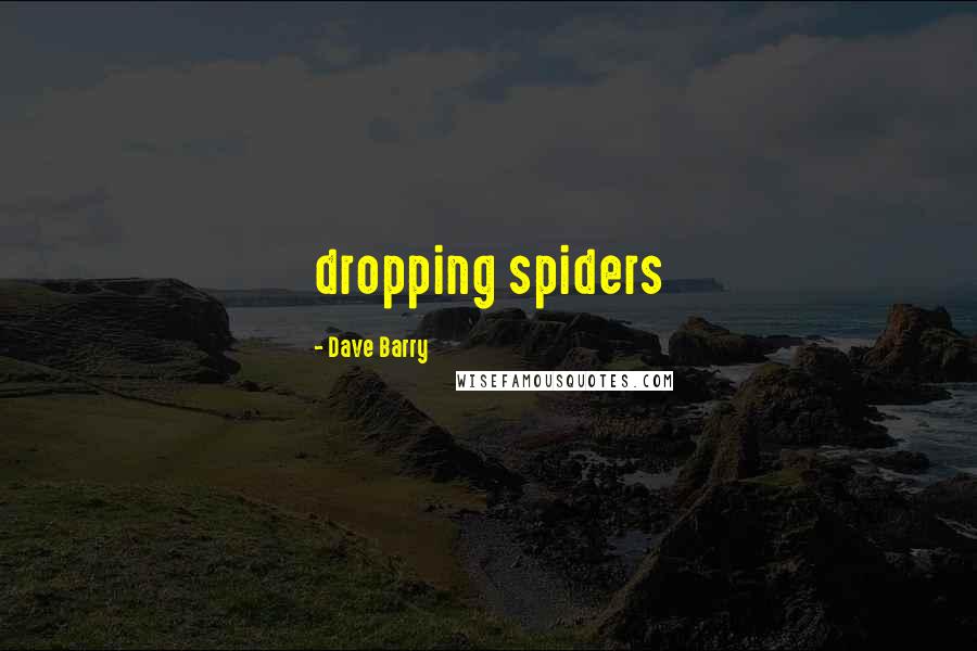 Dave Barry Quotes: dropping spiders
