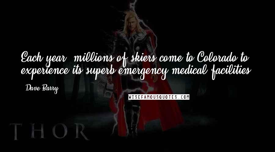 Dave Barry Quotes: Each year, millions of skiers come to Colorado to experience its superb emergency medical facilities.
