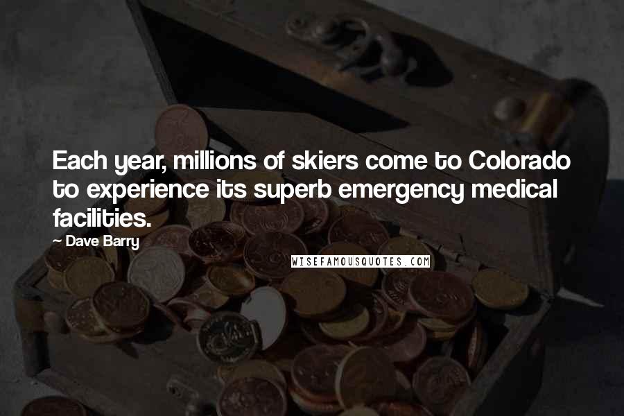 Dave Barry Quotes: Each year, millions of skiers come to Colorado to experience its superb emergency medical facilities.