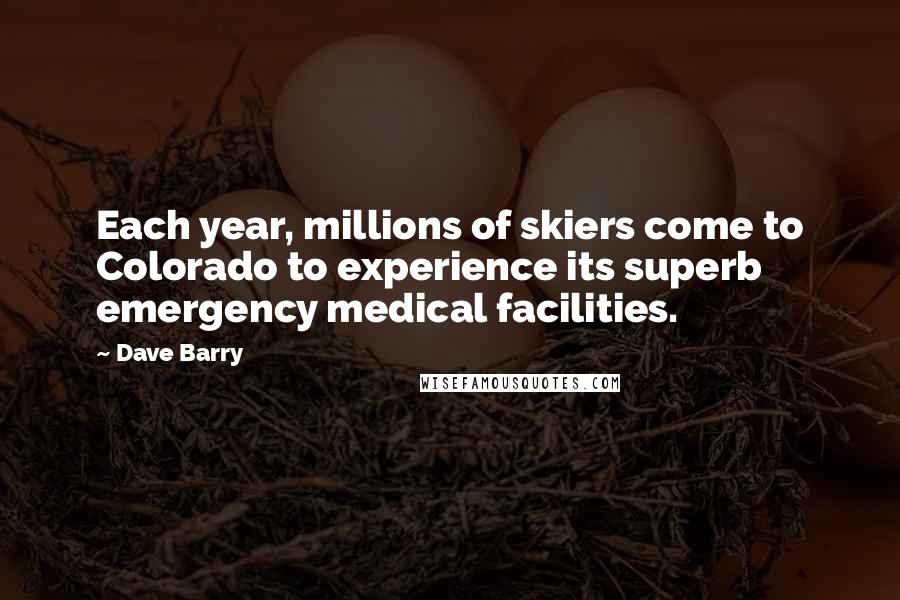 Dave Barry Quotes: Each year, millions of skiers come to Colorado to experience its superb emergency medical facilities.