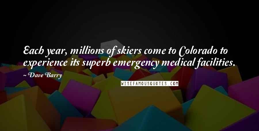 Dave Barry Quotes: Each year, millions of skiers come to Colorado to experience its superb emergency medical facilities.