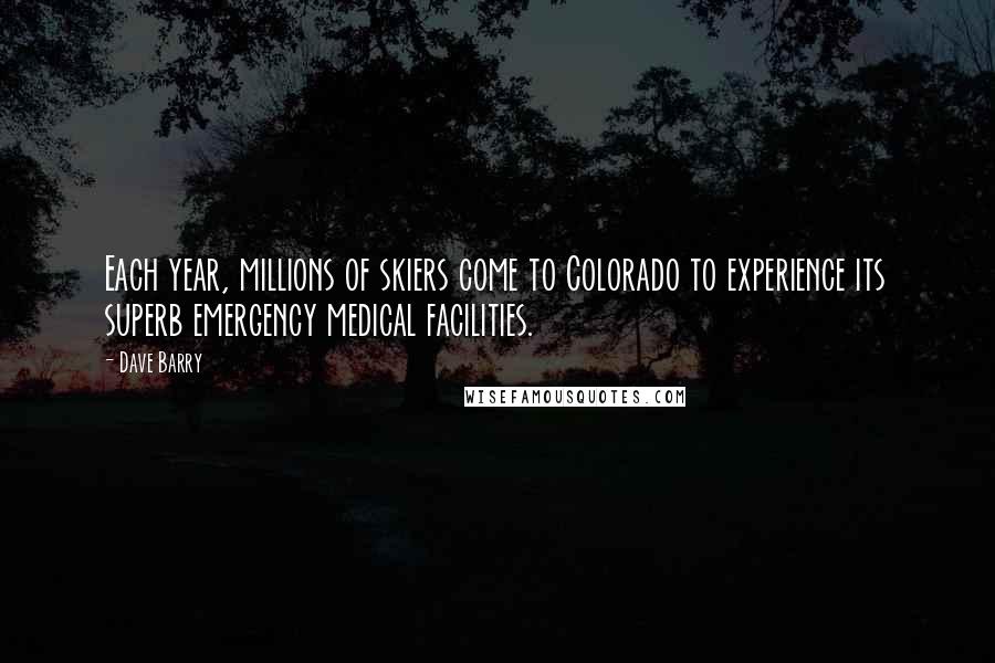 Dave Barry Quotes: Each year, millions of skiers come to Colorado to experience its superb emergency medical facilities.