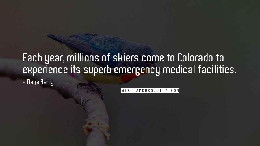 Dave Barry Quotes: Each year, millions of skiers come to Colorado to experience its superb emergency medical facilities.