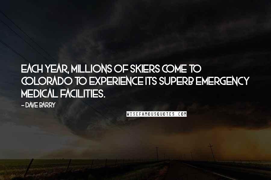 Dave Barry Quotes: Each year, millions of skiers come to Colorado to experience its superb emergency medical facilities.