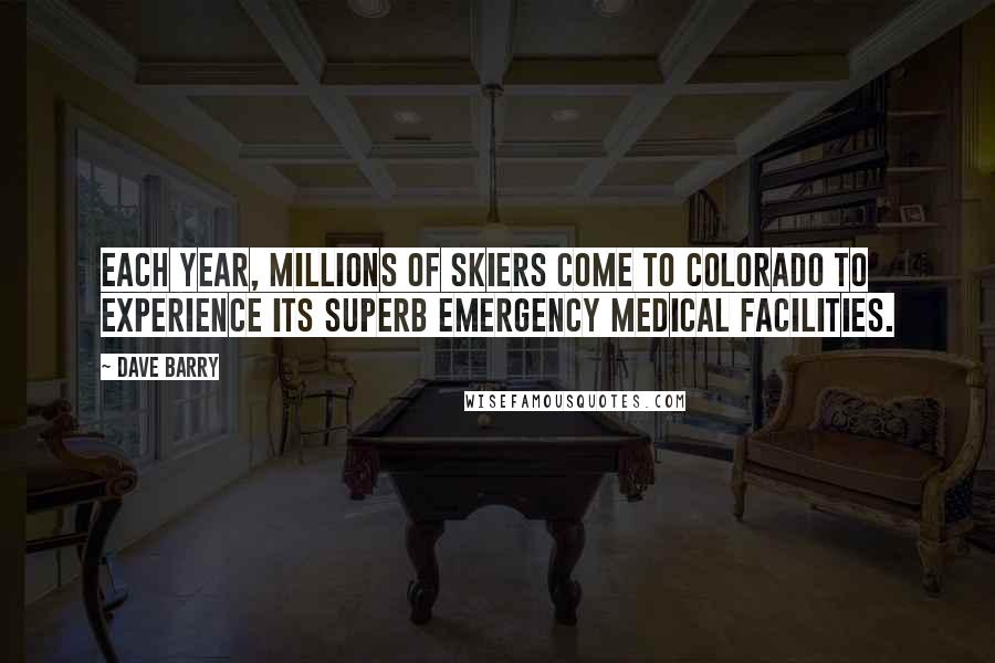 Dave Barry Quotes: Each year, millions of skiers come to Colorado to experience its superb emergency medical facilities.