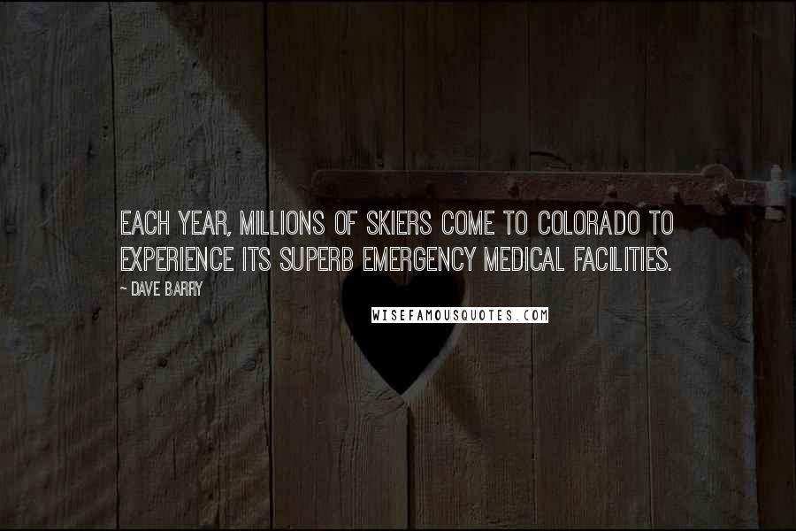 Dave Barry Quotes: Each year, millions of skiers come to Colorado to experience its superb emergency medical facilities.