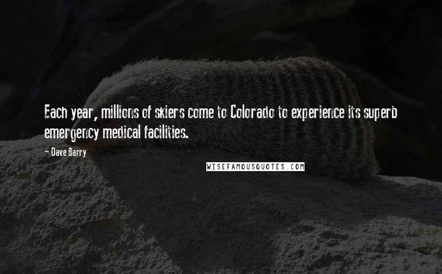 Dave Barry Quotes: Each year, millions of skiers come to Colorado to experience its superb emergency medical facilities.