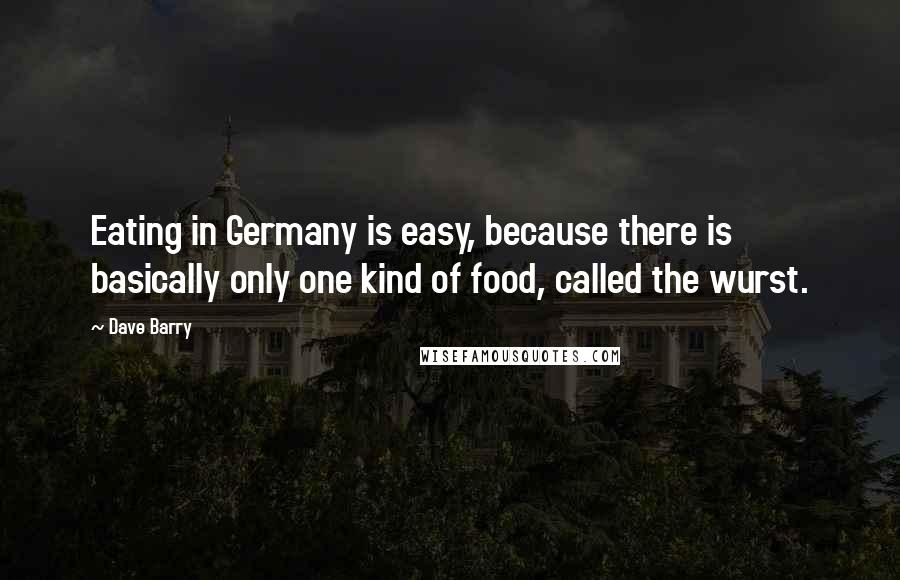 Dave Barry Quotes: Eating in Germany is easy, because there is basically only one kind of food, called the wurst.