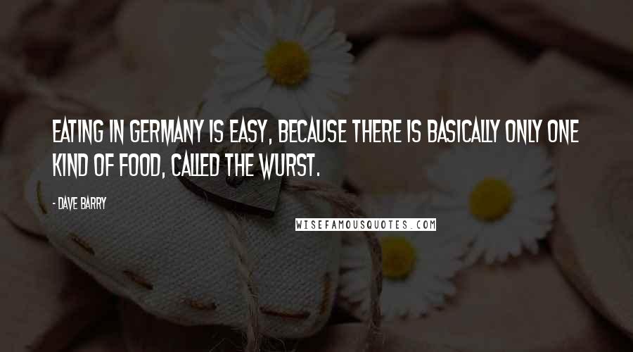 Dave Barry Quotes: Eating in Germany is easy, because there is basically only one kind of food, called the wurst.