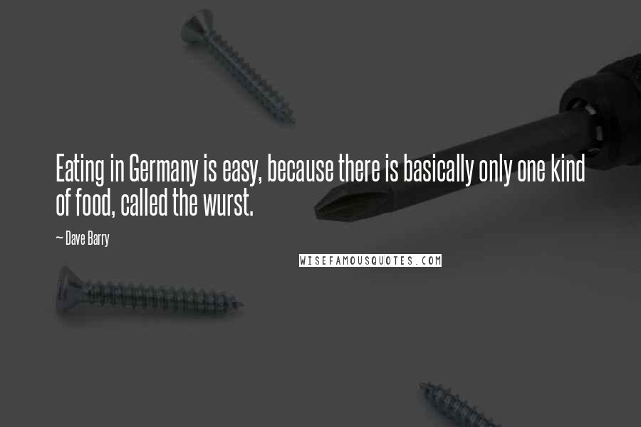 Dave Barry Quotes: Eating in Germany is easy, because there is basically only one kind of food, called the wurst.