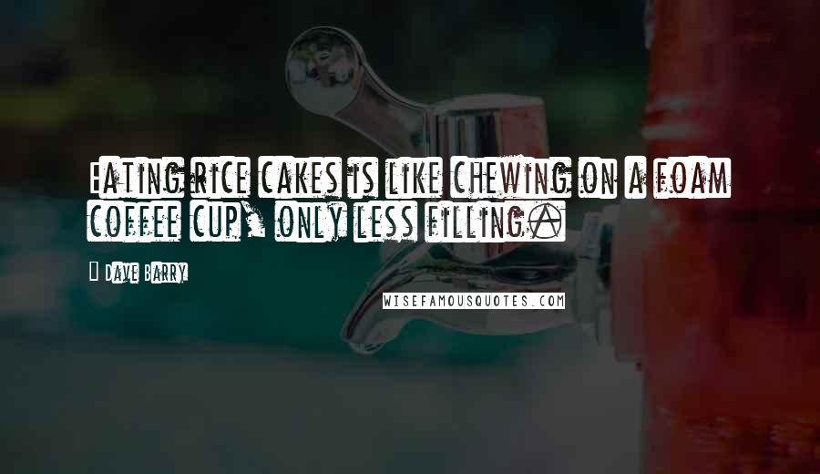 Dave Barry Quotes: Eating rice cakes is like chewing on a foam coffee cup, only less filling.