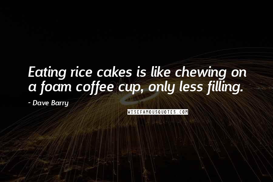 Dave Barry Quotes: Eating rice cakes is like chewing on a foam coffee cup, only less filling.