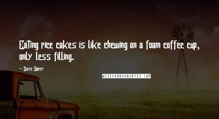 Dave Barry Quotes: Eating rice cakes is like chewing on a foam coffee cup, only less filling.