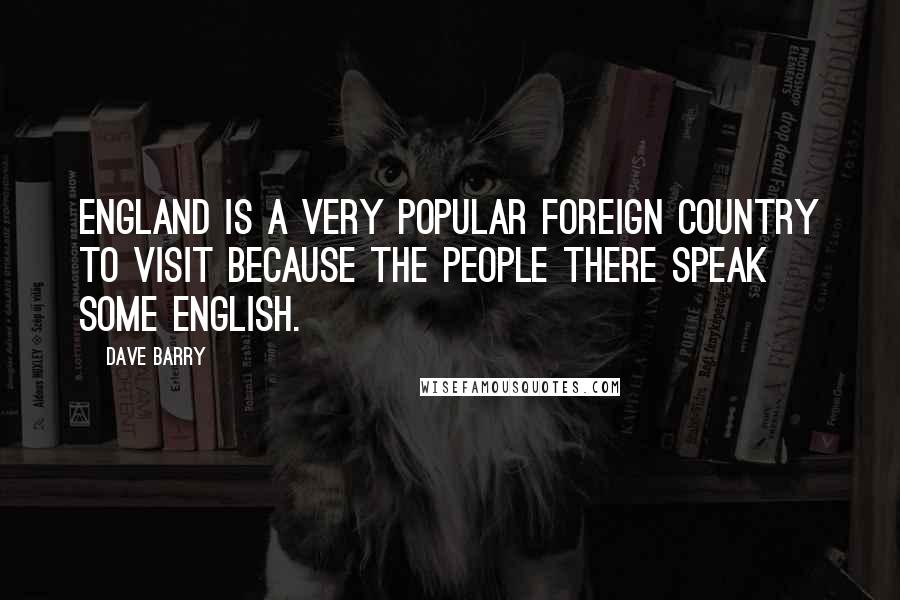 Dave Barry Quotes: England is a very popular foreign country to visit because the people there speak some English.