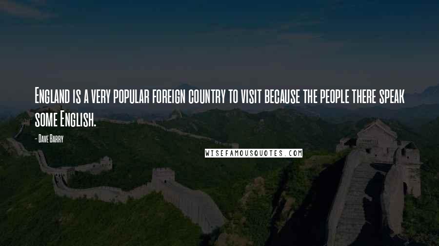 Dave Barry Quotes: England is a very popular foreign country to visit because the people there speak some English.