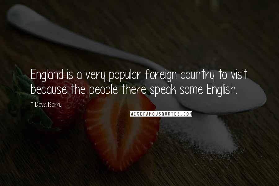 Dave Barry Quotes: England is a very popular foreign country to visit because the people there speak some English.