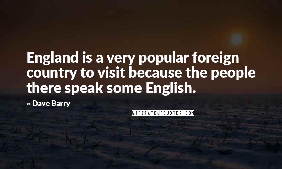 Dave Barry Quotes: England is a very popular foreign country to visit because the people there speak some English.