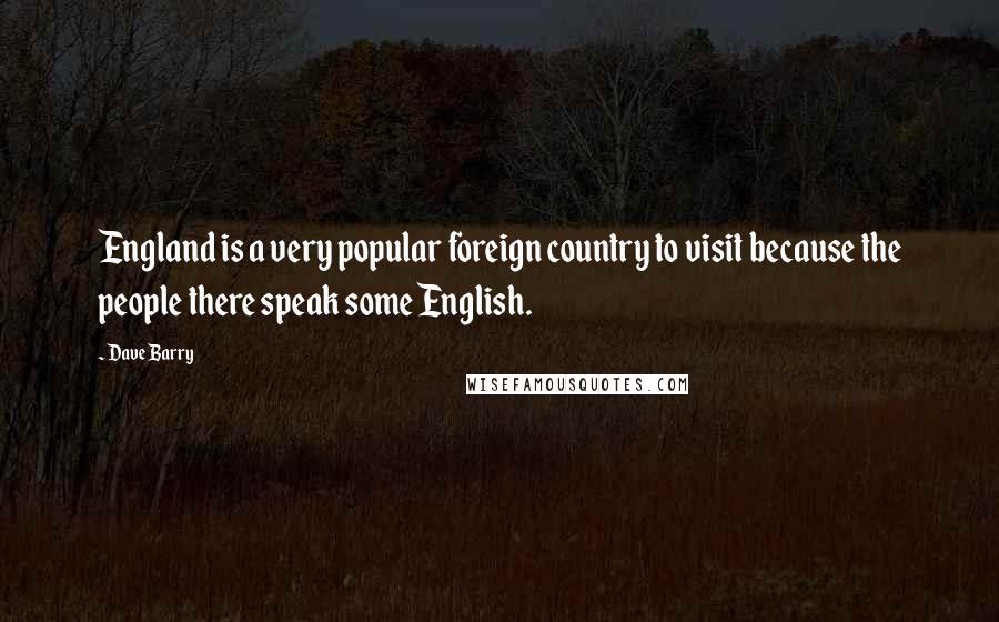 Dave Barry Quotes: England is a very popular foreign country to visit because the people there speak some English.