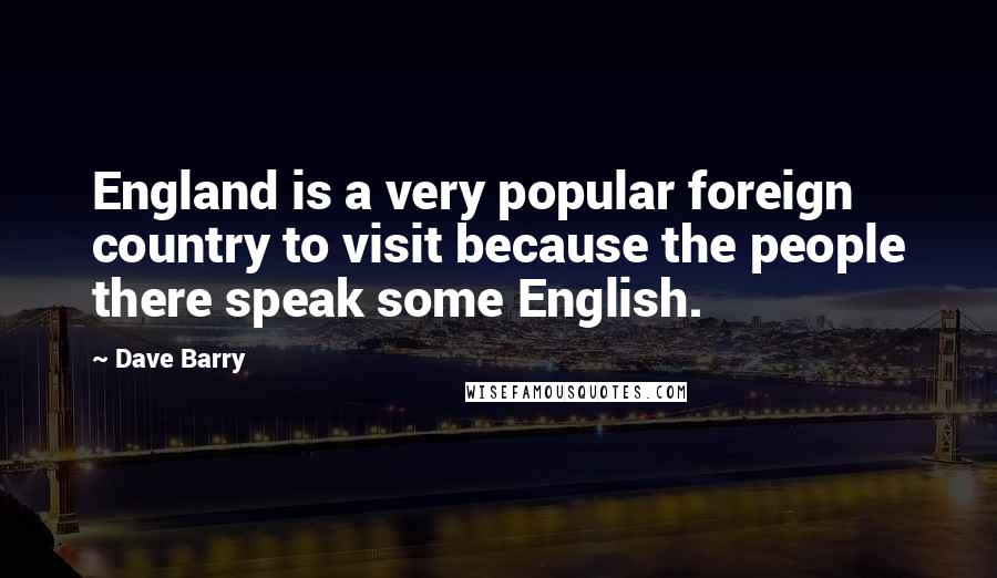 Dave Barry Quotes: England is a very popular foreign country to visit because the people there speak some English.