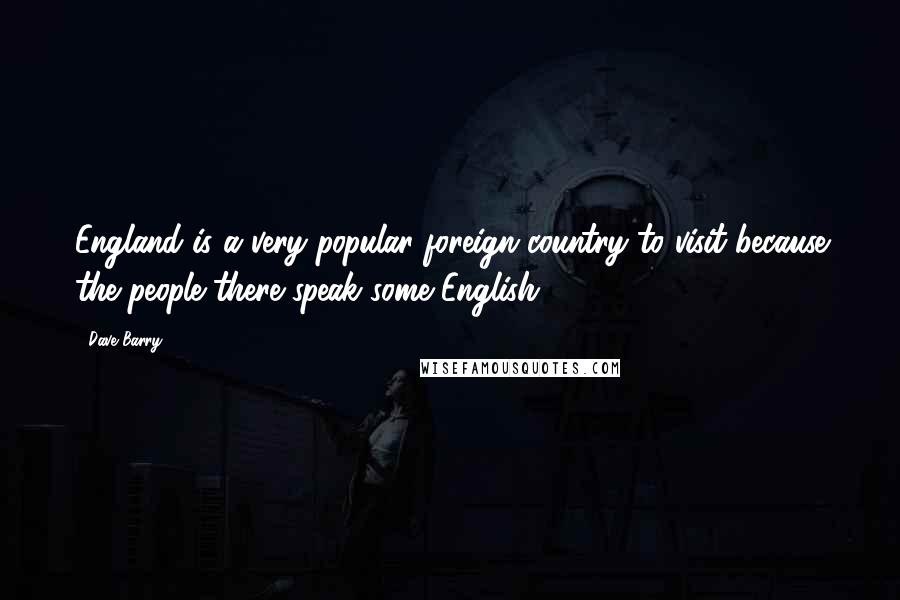 Dave Barry Quotes: England is a very popular foreign country to visit because the people there speak some English.