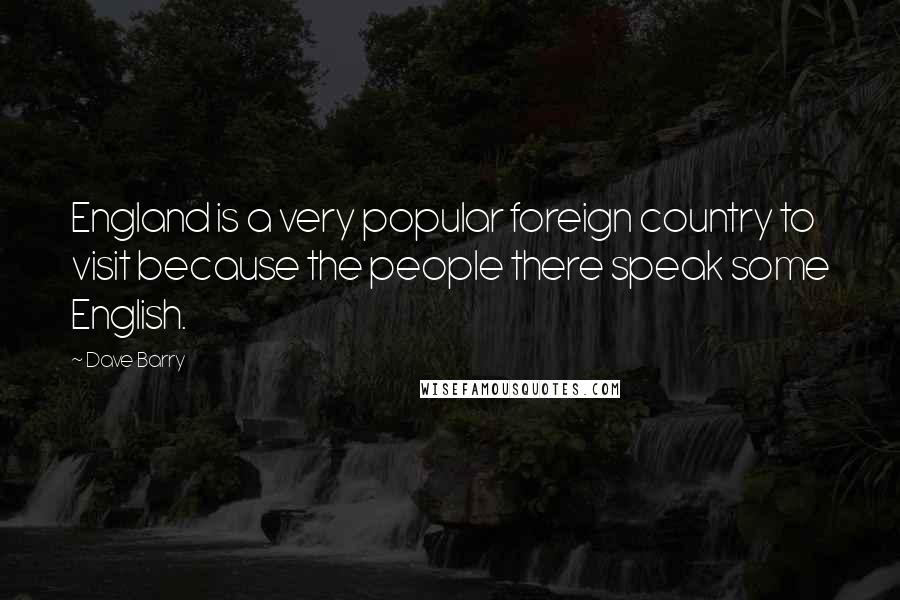 Dave Barry Quotes: England is a very popular foreign country to visit because the people there speak some English.