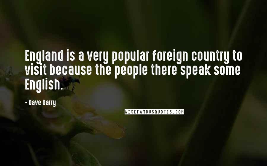 Dave Barry Quotes: England is a very popular foreign country to visit because the people there speak some English.