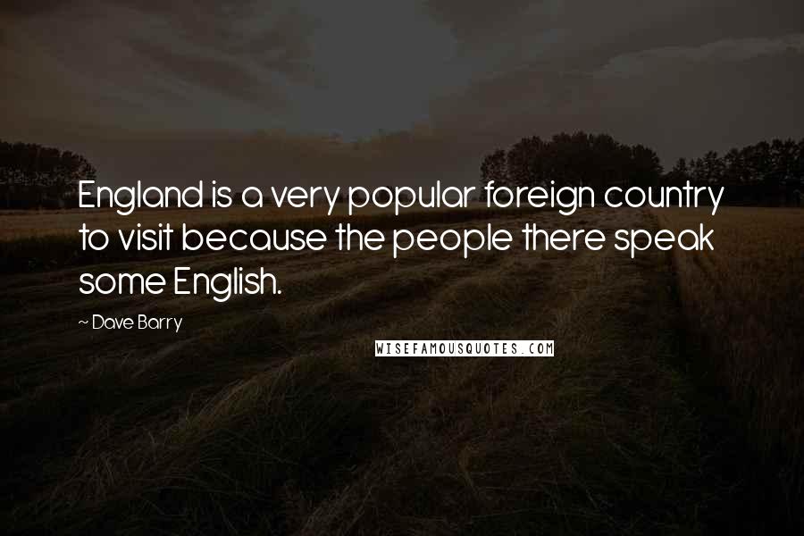 Dave Barry Quotes: England is a very popular foreign country to visit because the people there speak some English.