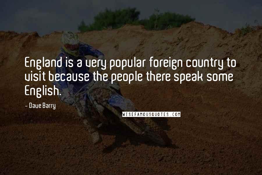 Dave Barry Quotes: England is a very popular foreign country to visit because the people there speak some English.