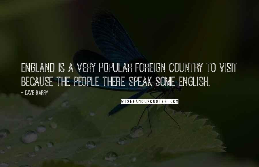 Dave Barry Quotes: England is a very popular foreign country to visit because the people there speak some English.