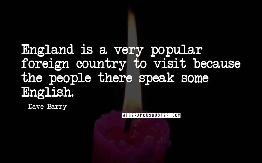 Dave Barry Quotes: England is a very popular foreign country to visit because the people there speak some English.