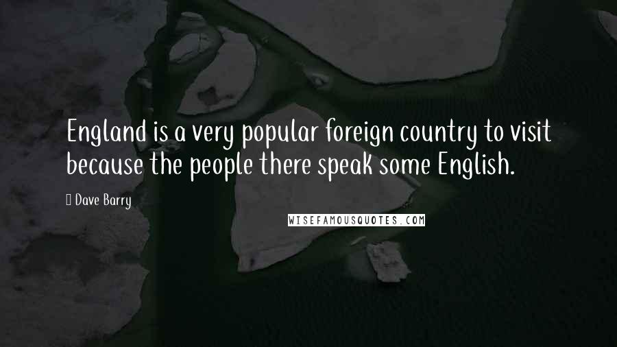 Dave Barry Quotes: England is a very popular foreign country to visit because the people there speak some English.