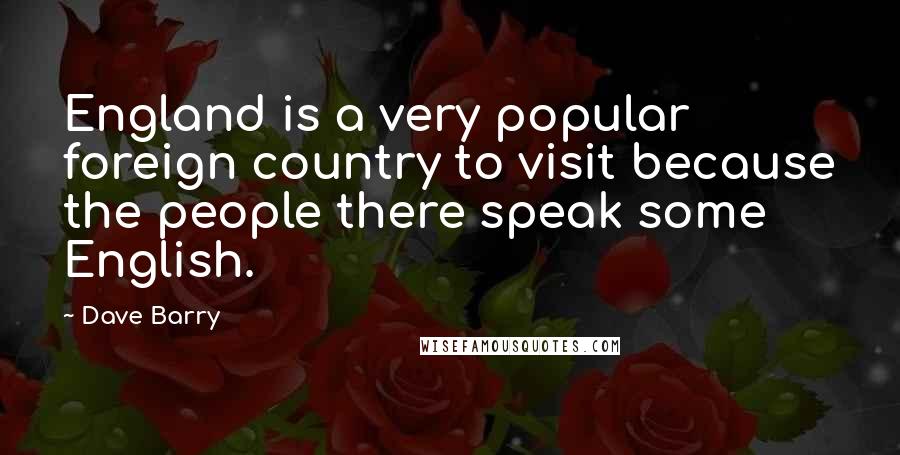 Dave Barry Quotes: England is a very popular foreign country to visit because the people there speak some English.