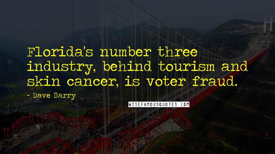 Dave Barry Quotes: Florida's number three industry, behind tourism and skin cancer, is voter fraud.