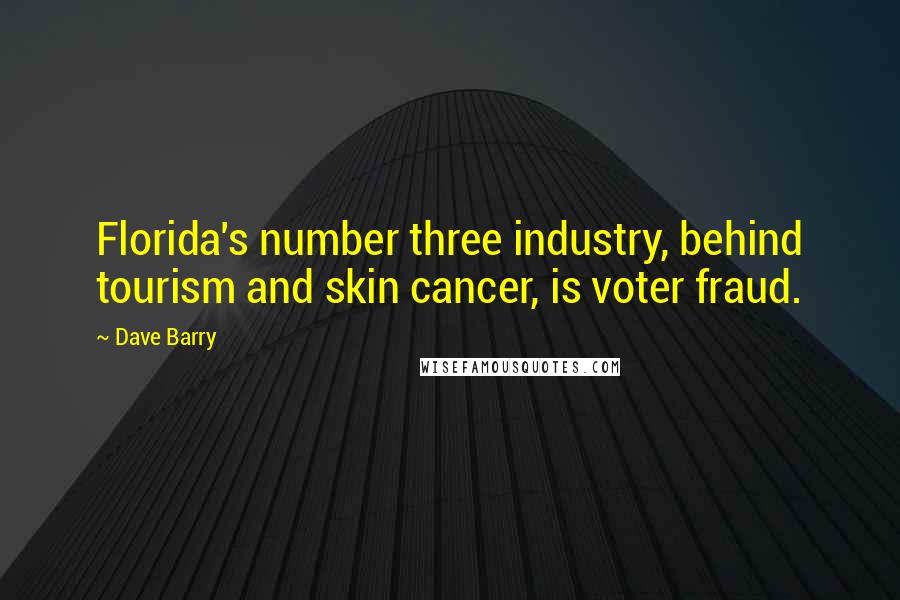 Dave Barry Quotes: Florida's number three industry, behind tourism and skin cancer, is voter fraud.