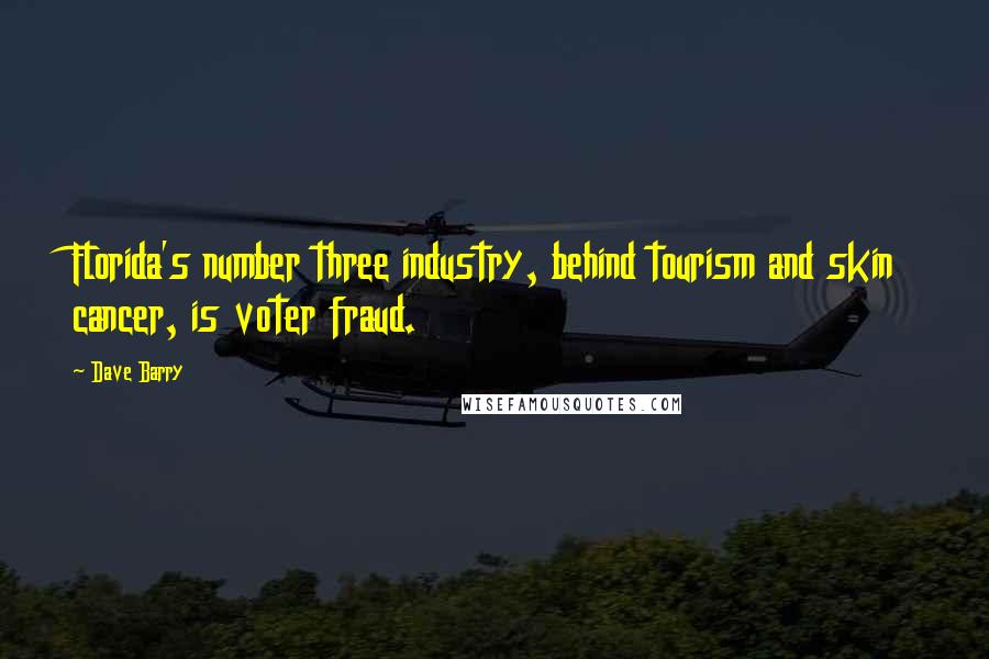 Dave Barry Quotes: Florida's number three industry, behind tourism and skin cancer, is voter fraud.