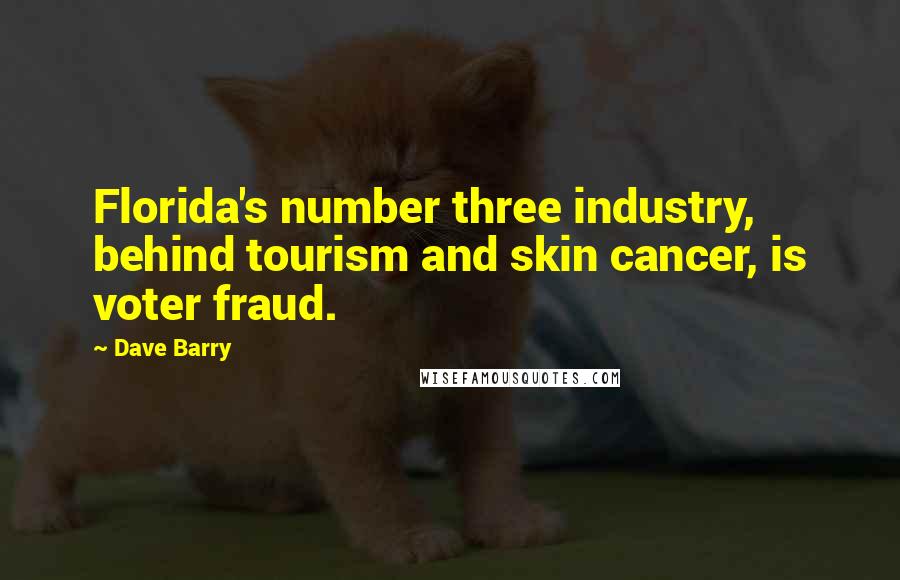 Dave Barry Quotes: Florida's number three industry, behind tourism and skin cancer, is voter fraud.