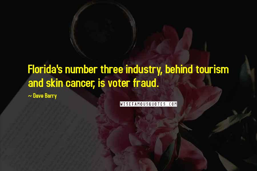 Dave Barry Quotes: Florida's number three industry, behind tourism and skin cancer, is voter fraud.