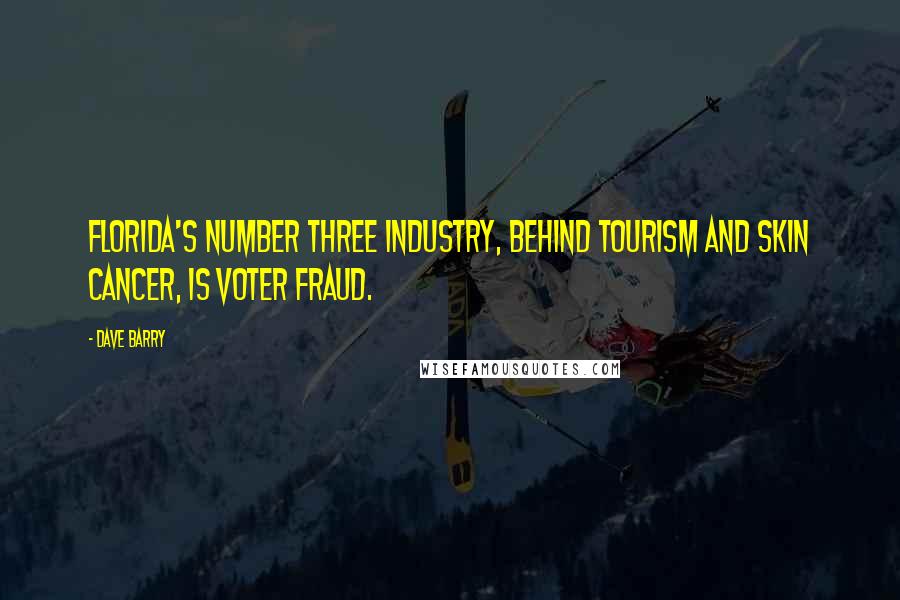 Dave Barry Quotes: Florida's number three industry, behind tourism and skin cancer, is voter fraud.