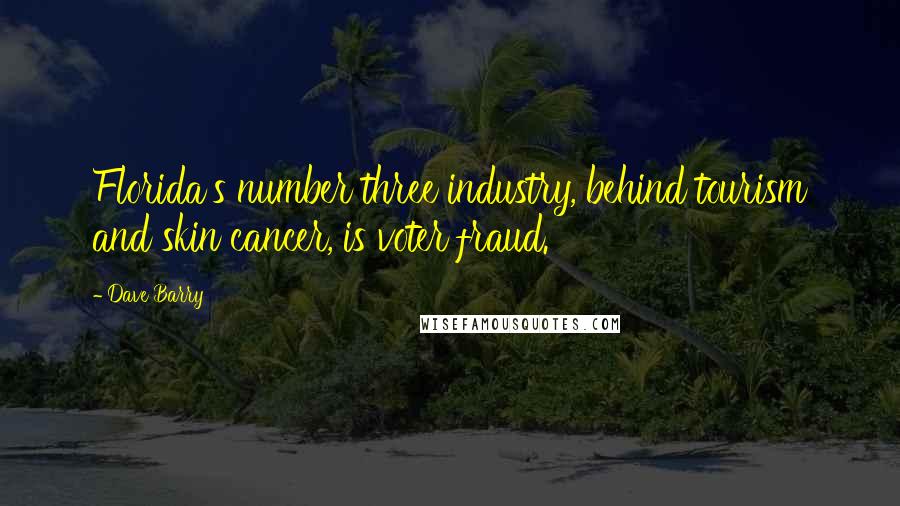 Dave Barry Quotes: Florida's number three industry, behind tourism and skin cancer, is voter fraud.