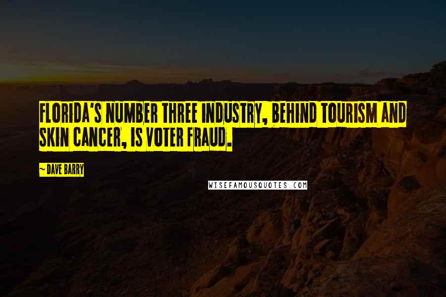 Dave Barry Quotes: Florida's number three industry, behind tourism and skin cancer, is voter fraud.