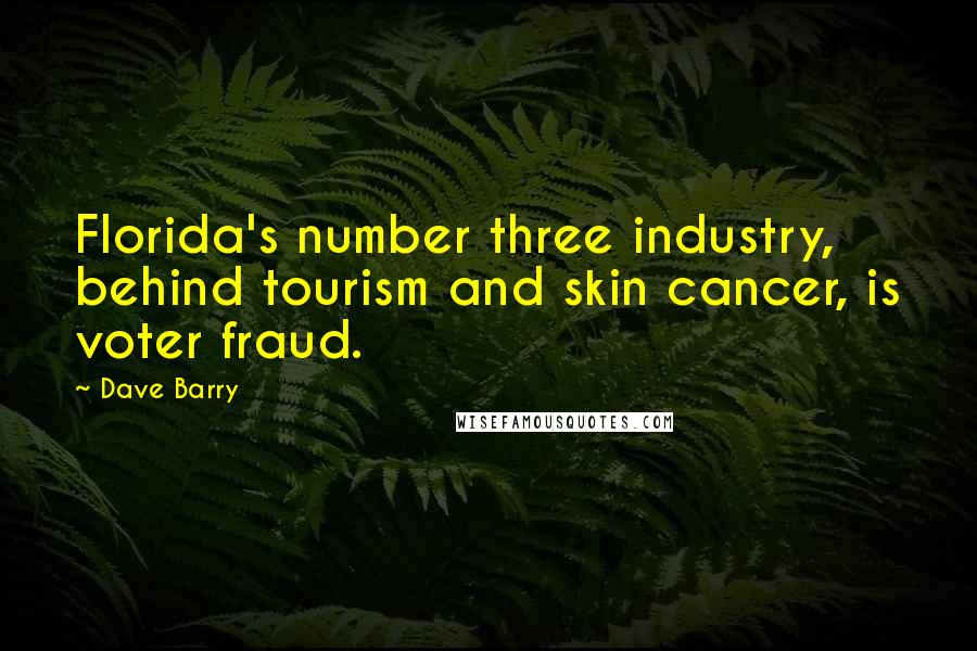 Dave Barry Quotes: Florida's number three industry, behind tourism and skin cancer, is voter fraud.