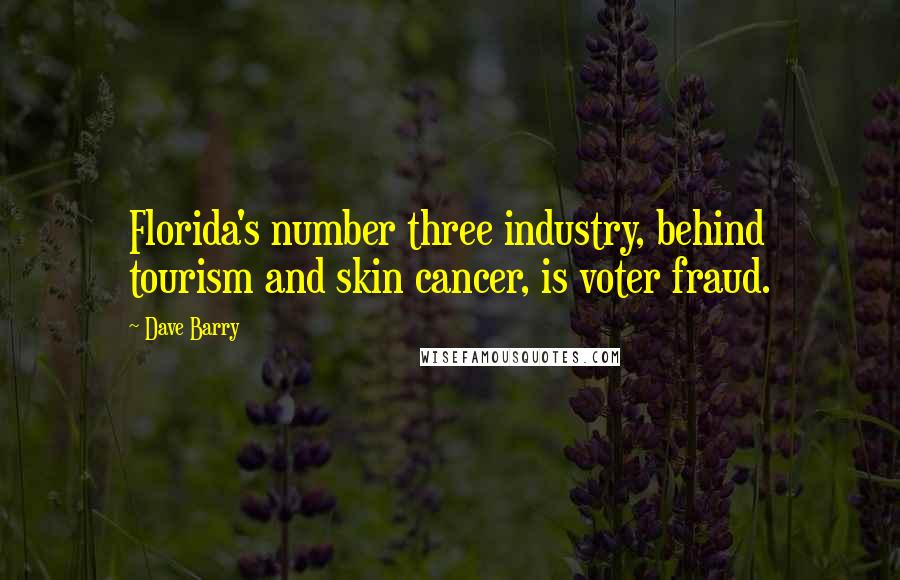 Dave Barry Quotes: Florida's number three industry, behind tourism and skin cancer, is voter fraud.